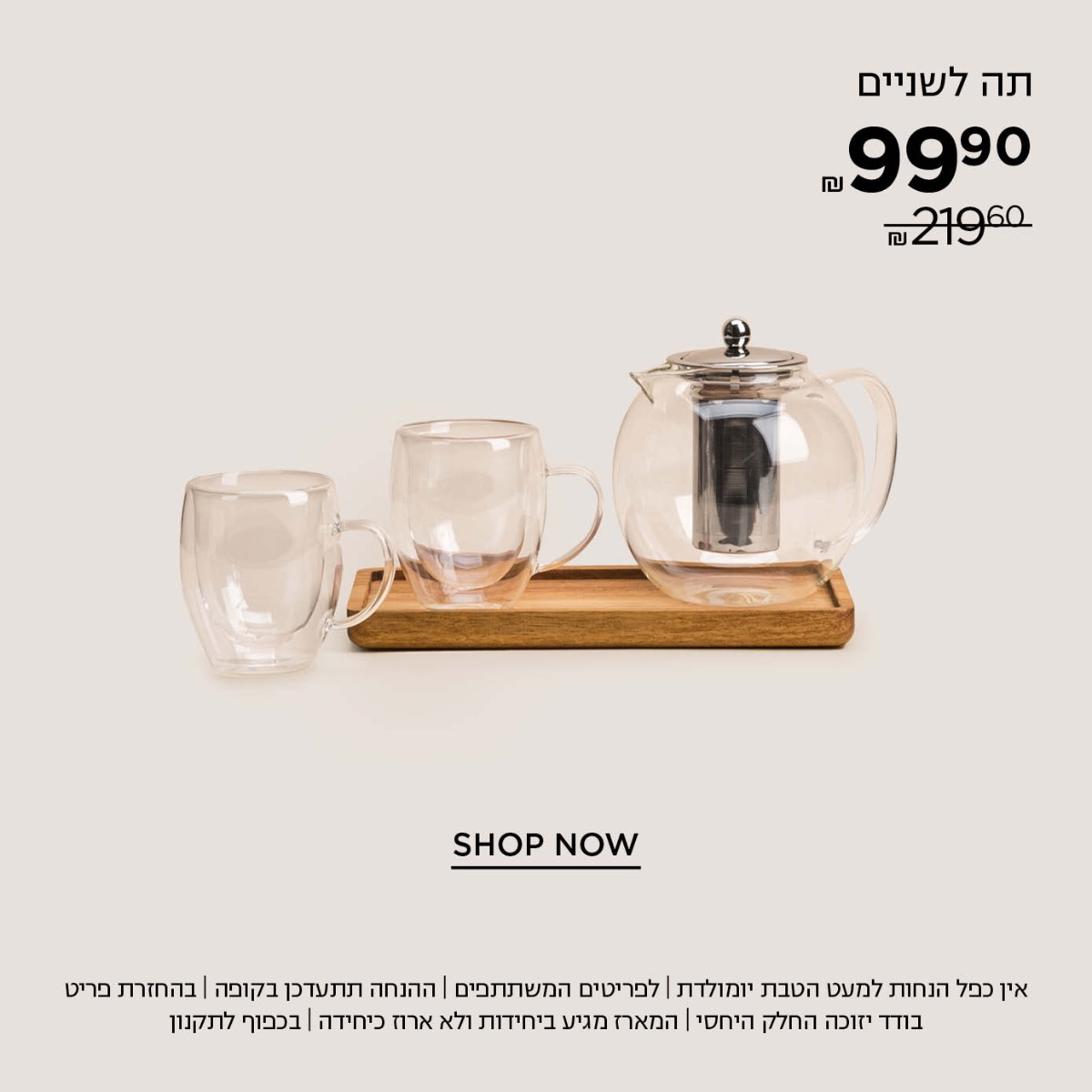 מארז תה לשניים ב 99.9 במקום 219.90 קנו עכשיו | אין כפל הנחות למעט הטבת יומולדת | לפריטים המשתתפים במבצע | ההנחה תתעדכן בקופה | בהחזרת פריט בודד יזוכה החלק היחסי | המארז מגיע ביחידות ולא ארוז כיחידה | עד גמר המלאי | בתוקף עד 30.6.25