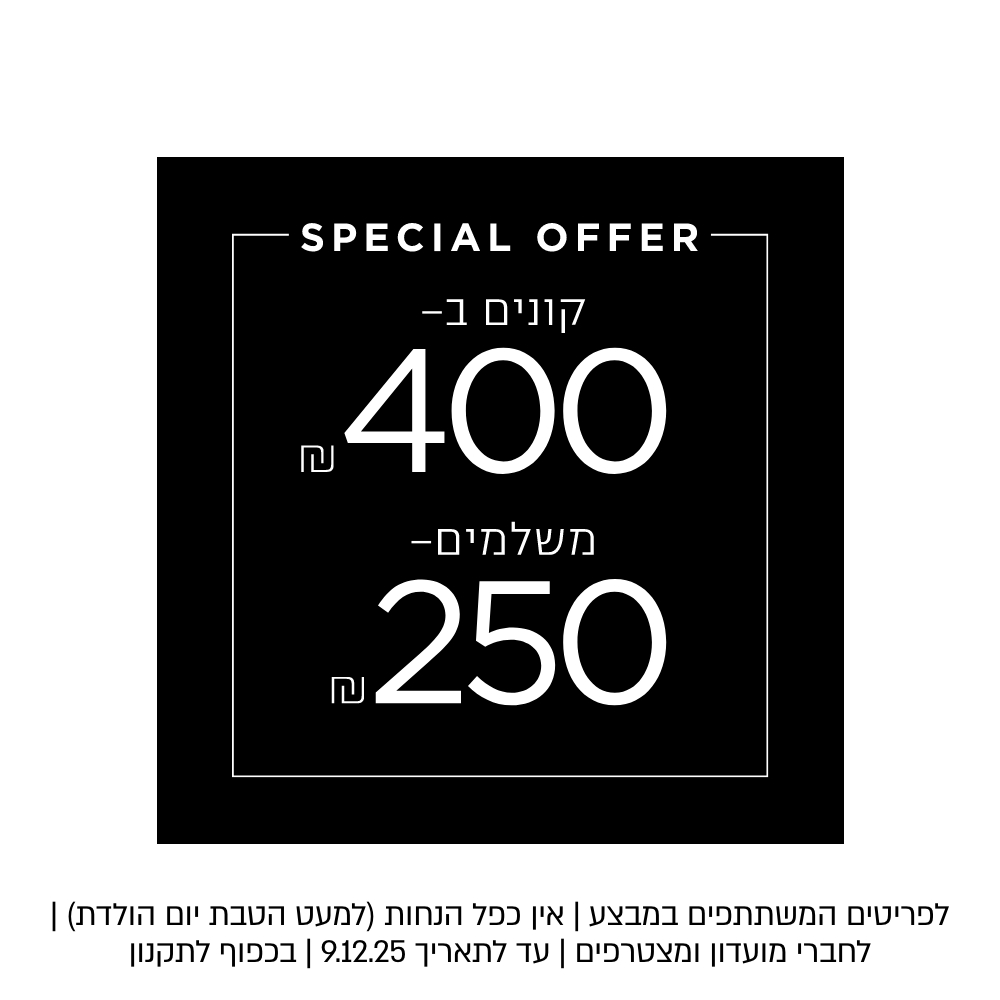 קונים ב ₪400 משלמים 200₪  לפרטיטים המשתתפים | אין כפל הנחות | עד לתאריך 9.12.25 | בכפוף לתקנון | קנו עכשיו