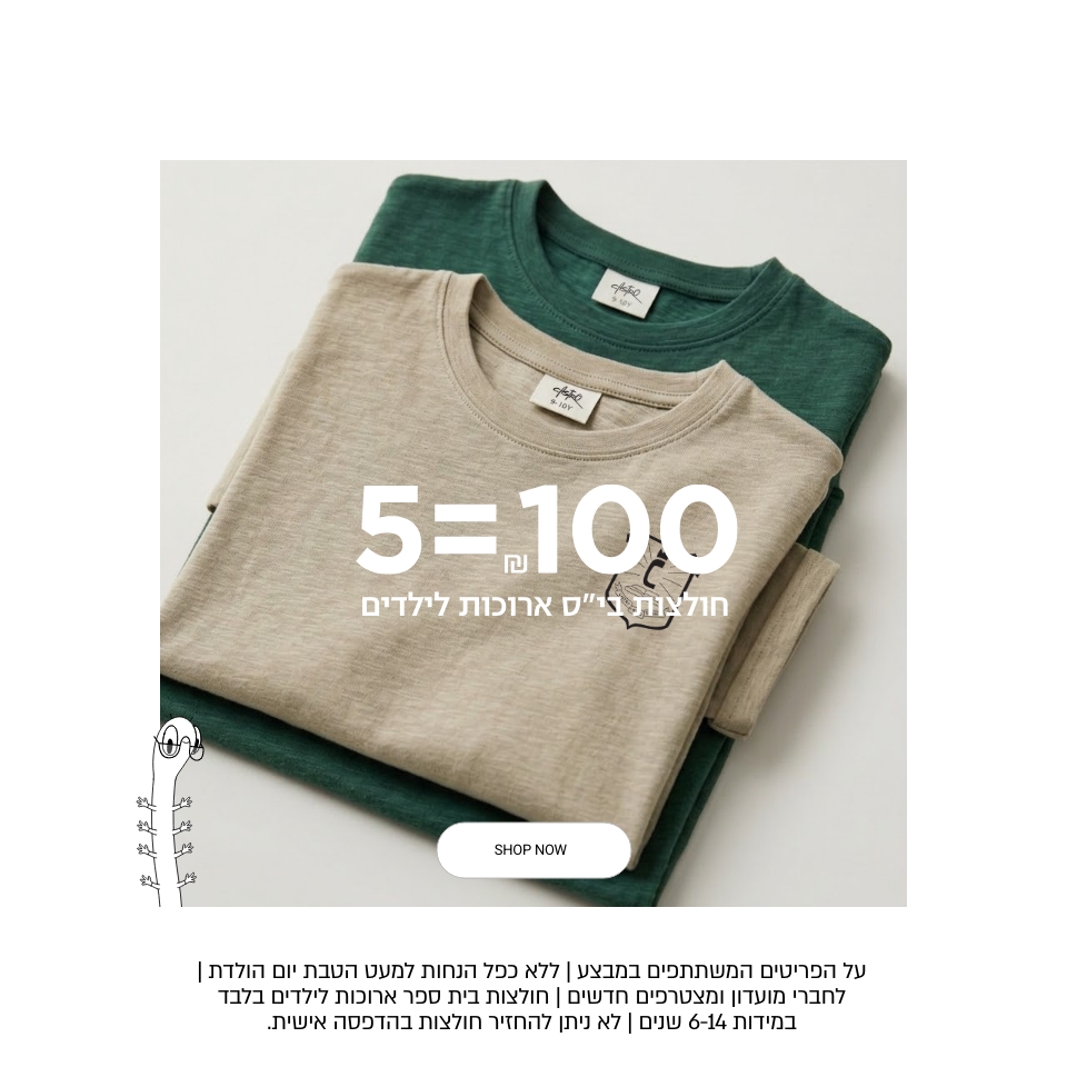 5 פים במבצע | ללא כפל הנחות למעט הטבת יום הולדת | לחברי מועדון ומצטרפים חדשים | חולצות בית ספר קצרות לילדים בלבד במידות 6-14 שנים | לא ניתן להחזיר חולצות בהדפסה אישית.