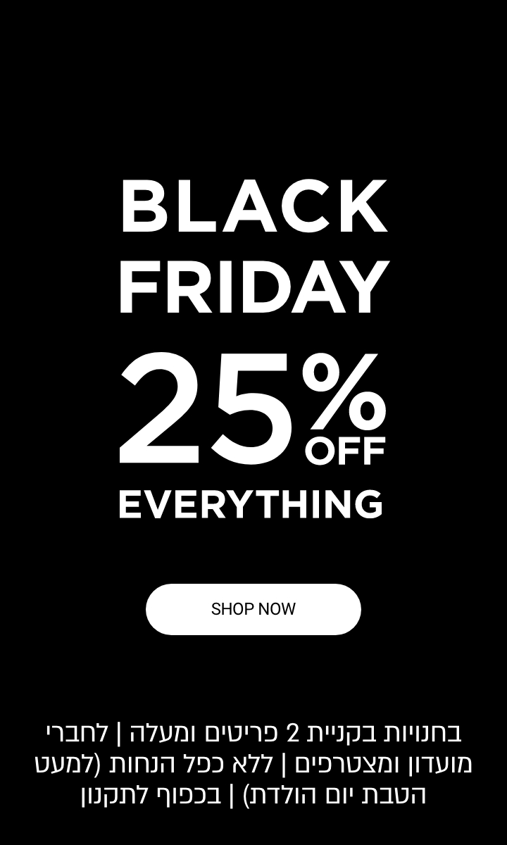 | בלא ק פריידי 25% הנחה| אין כפל הנחות למעט חברי מועדון ומצטרפים חדשים | לפריטים המשתתפים | בכפוף לתקנון | עד גמר המלאי