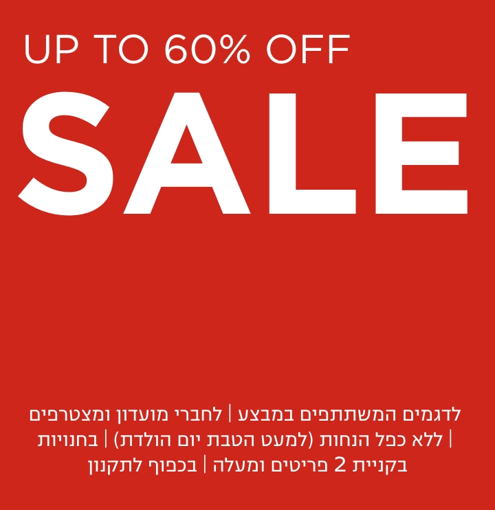 סייל- עד 60% הנחה | לדגמים המשתתפים במבצע | לחברי מועדון ומצטרפים | ללא כפל הנחות (למעט הטבת יום הולדת) | בחנויות בקניית 2 פריטים ומעלה | בכפוף לתקנון. קנו עכשיו
