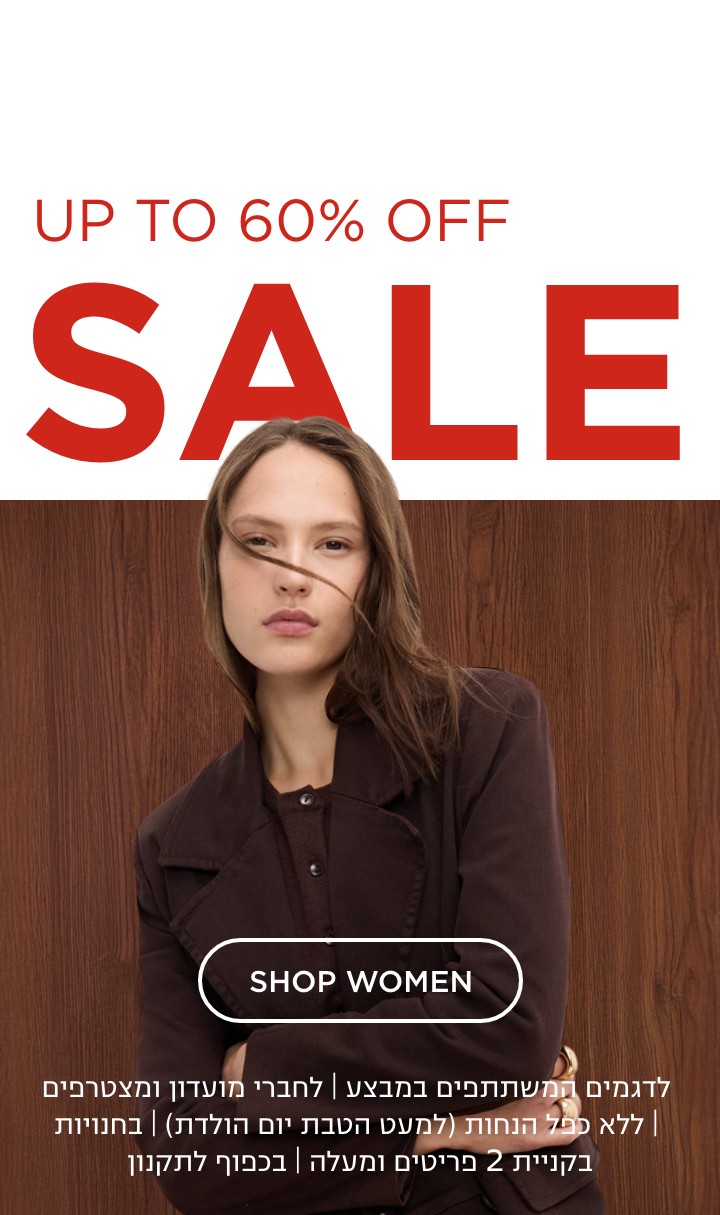 סייל- עד 60% הנחה | לדגמים המשתתפים במבצע | לחברי מועדון ומצטרפים | ללא כפל הנחות (למעט הטבת יום הולדת) | בחנויות בקניית 2 פריטים ומעלה | בכפוף לתקנון. קנו עכשיו