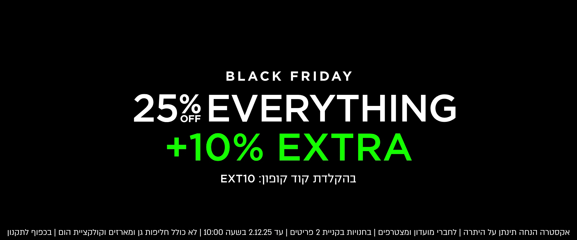 בלאק פריידי 25% הנחה על הכל| לדגמים המשתתפים | ללא כפל הנחות | לחברי מועדון ומצטרפים חדשים | באתר בלבד | בכפוף לתקנון