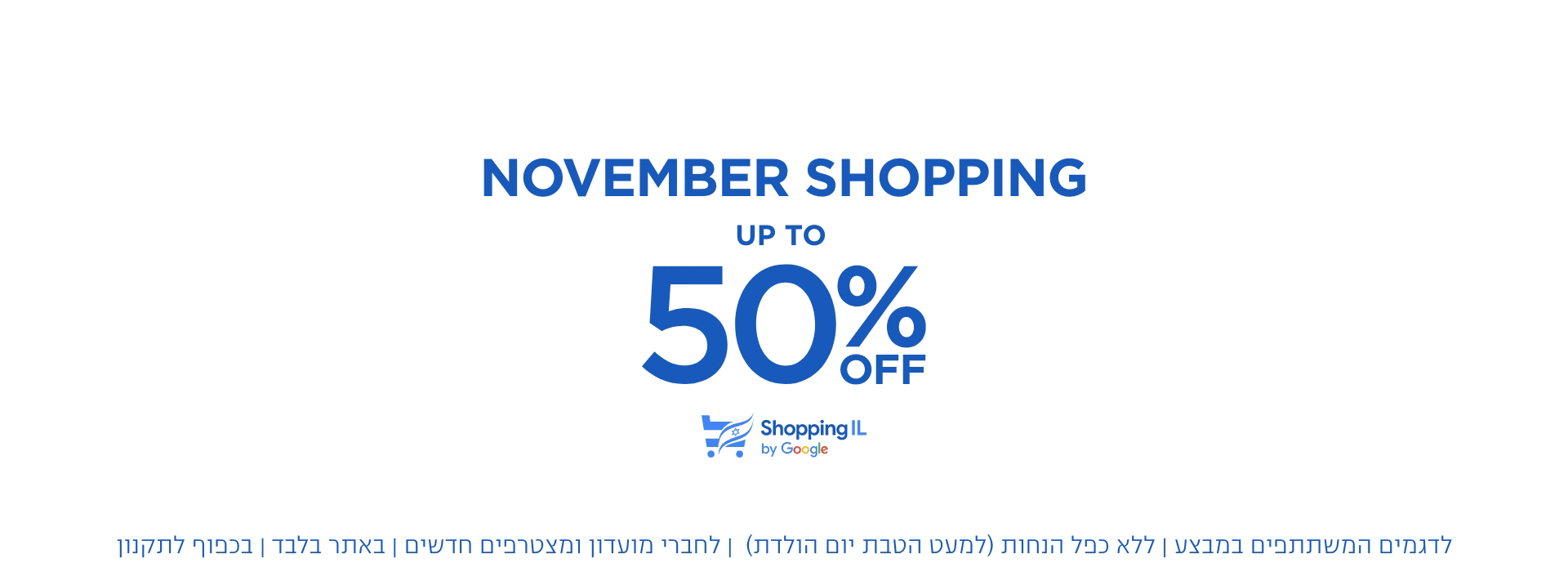 נובמבר שופינג עד 50% הנחה | לדגמים המשתתפחם | ללא כפל הנחות | לחברי מועדון ומצטרפים חדשים | באתר בלבד | בכפוף לתקנון