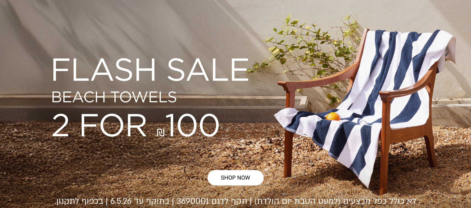 פלאש סייל מגבות חוף | 2 מגבות ב 100 ש"ח | ללא כפל מבצעים על דגם 3690001 | בתוקף עד 6.5.26 | בכפוף לתקנון