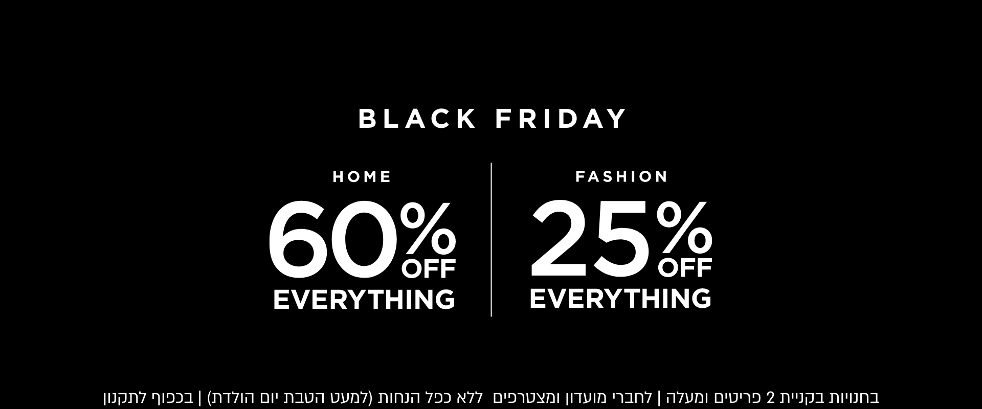 בלאק פריידי 25% הנחה על הכל| לדגמים המשתתפים | ללא כפל הנחות | לחברי מועדון ומצטרפים חדשים | באתר בלבד | בכפוף לתקנון