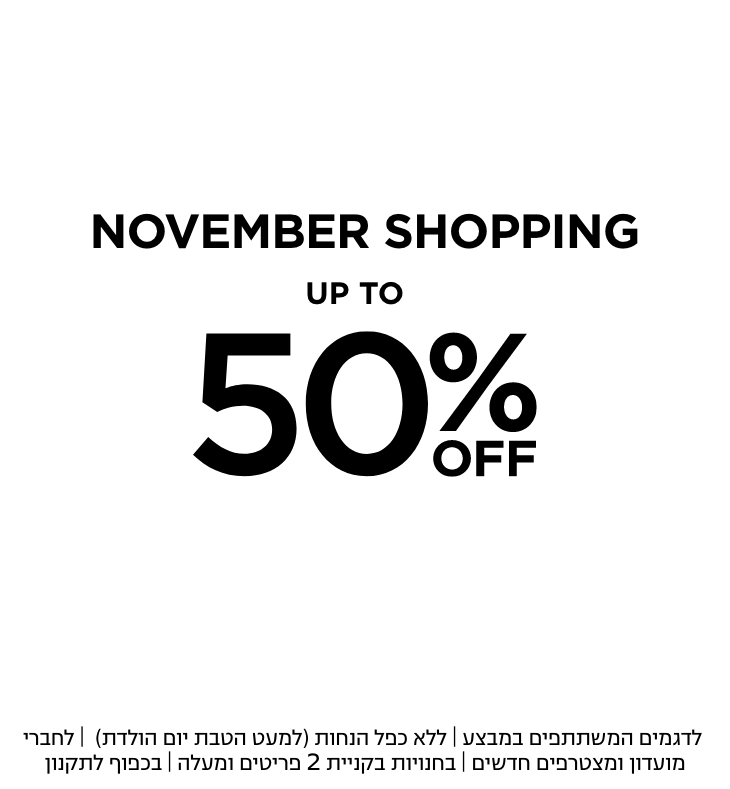 נובמבר שופינג עד 50% הנחה | לדגמים המשתתפחם | ללא כפל הנחות | לחברי מועדון ומצטרפים חדשים | באתר בלבד | בכפוף לתקנון