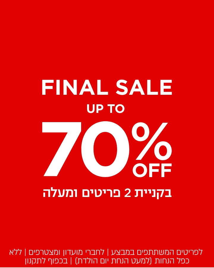 פיינל סייל עד 70% הנחה  | לא כולל מעילים וגקטים | לדגמים המשתתפים במבצע | לחברי מועדון ומצטרפים | ללא כפל הנחות (למעט הטבת יום הולדת) |בקניית 2 פריטים ומעלה | בכפוף לתקנון. קנו עכשיו