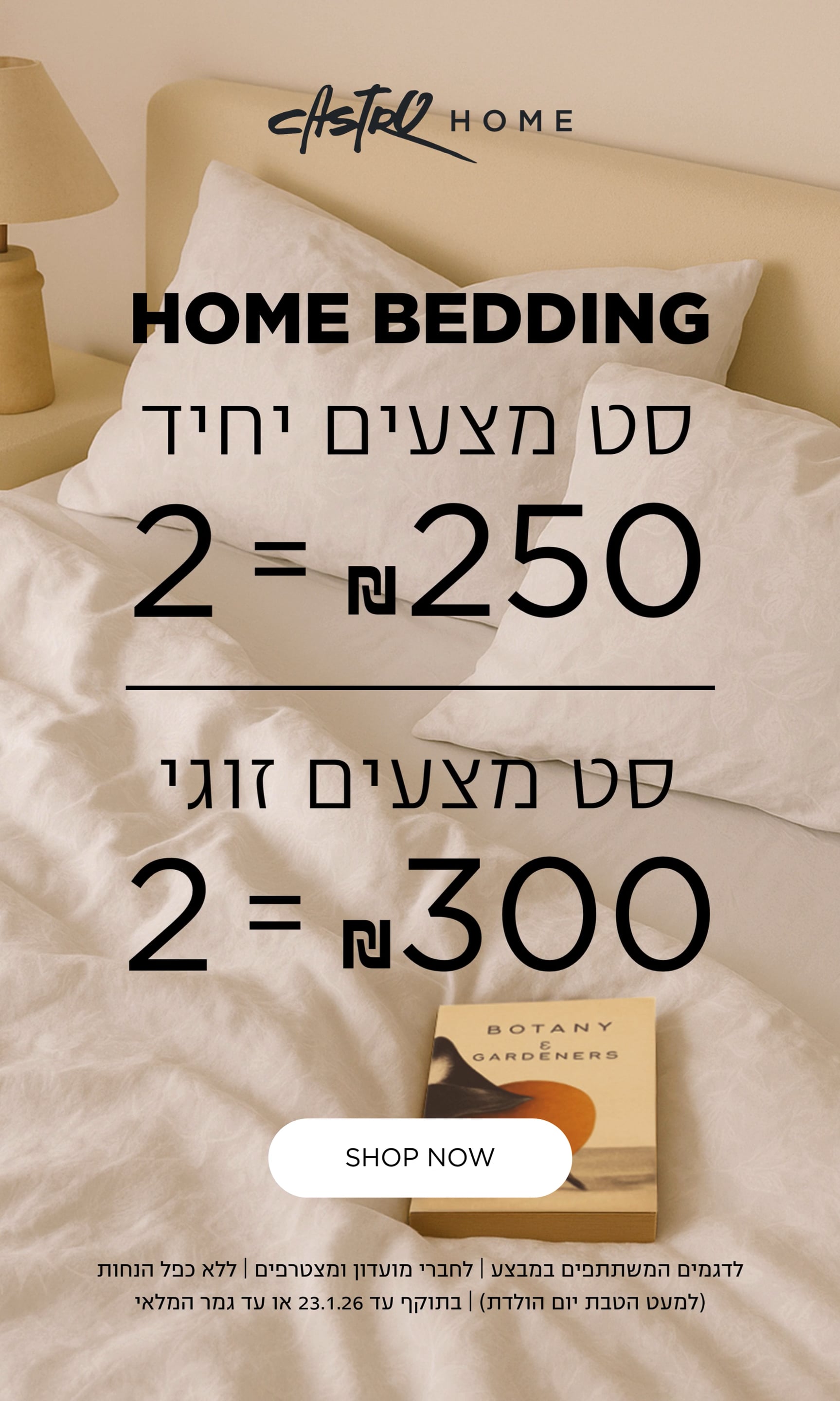 סט מצעים זוגי 2 ב 300 שח סט מצעים יחיד 2 ב שח250 קנו עכשיו לדגמים המשתתפים במבצע | לחברי מועדון ומצטרפים | ללא כפל הנחות | בתוקף עד 23.1.26 או עד גמר המלאי