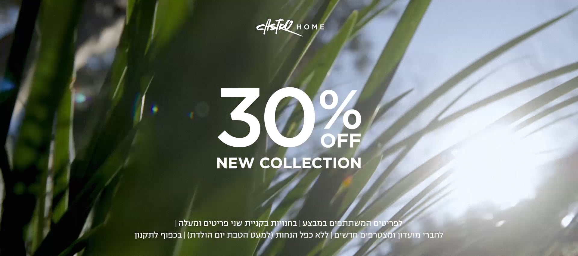 קולקציה חדשה בקסטרו הום | 30% הנחה על הקולקציה החדשה | לפריטים המשתתפים | לחברי מועדדון ומצטרפים חדשים | בחנויות בקניית 2 פריטים | בכפוף לתקנון